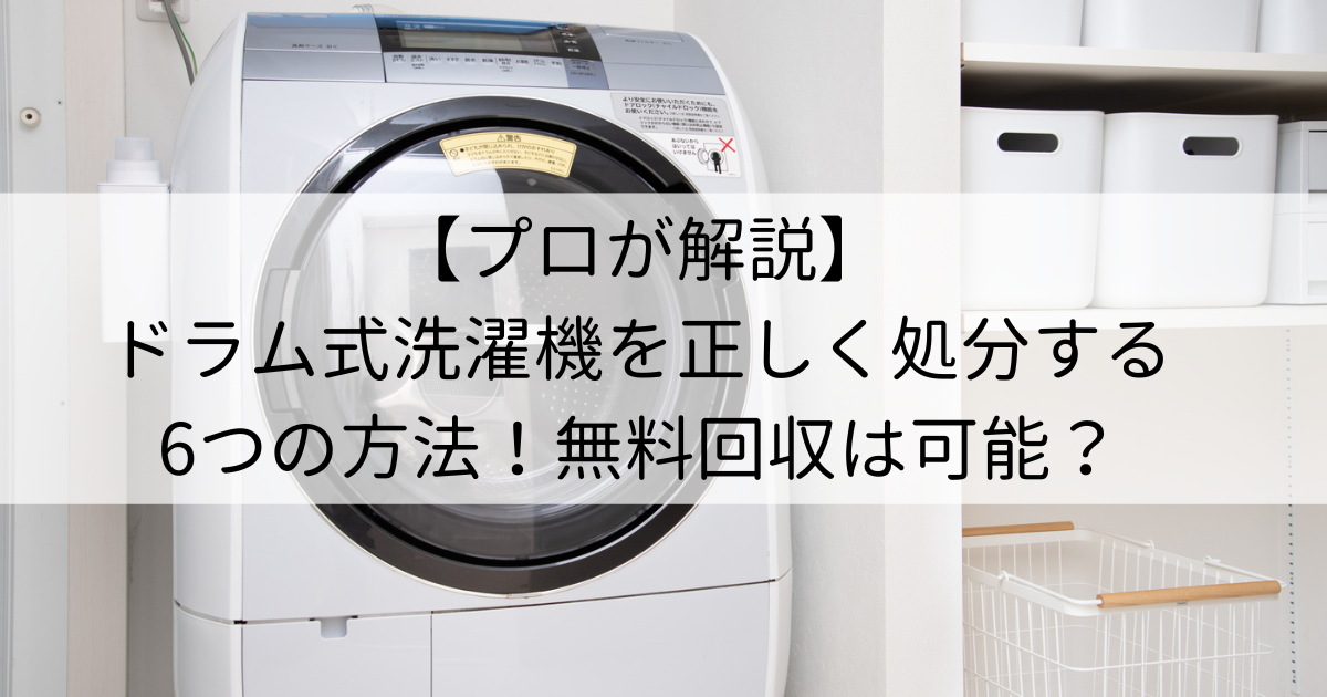 【プロが解説】ドラム式洗濯機を正しく処分する6つの方法！無料回収は可能？