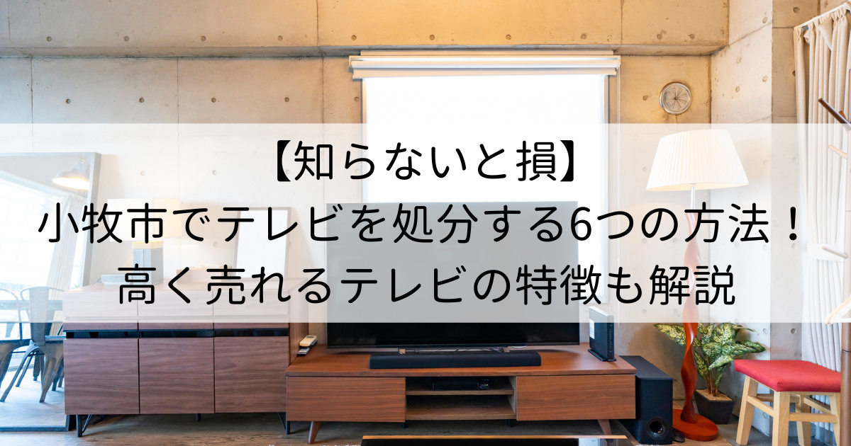 【知らないと損】小牧市でテレビを処分する6つの方法！高く売れるテレビの特徴も解説