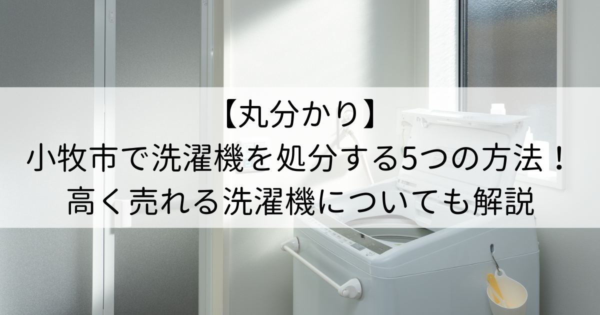 【丸分かり】小牧市で洗濯機を処分する5つの方法！高く売れる洗濯機についても解説