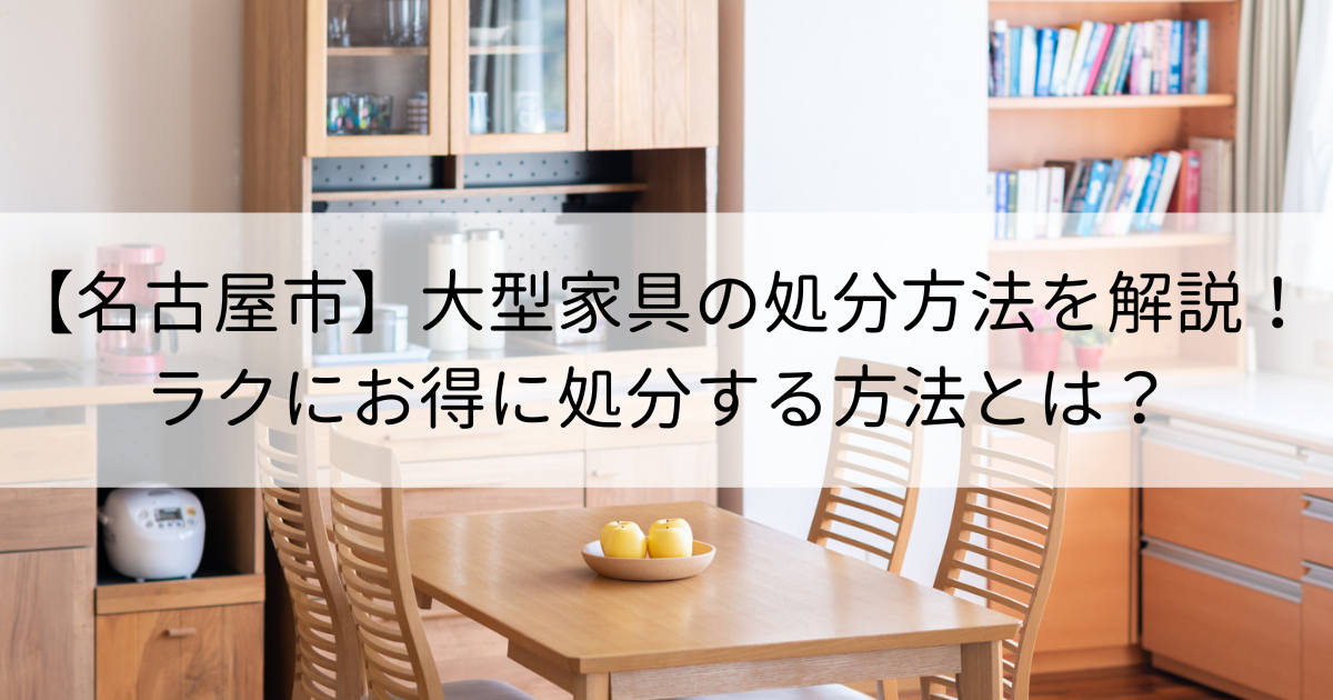 【名古屋市】大型家具の処分方法を解説！ラクにお得に処分する方法とは？