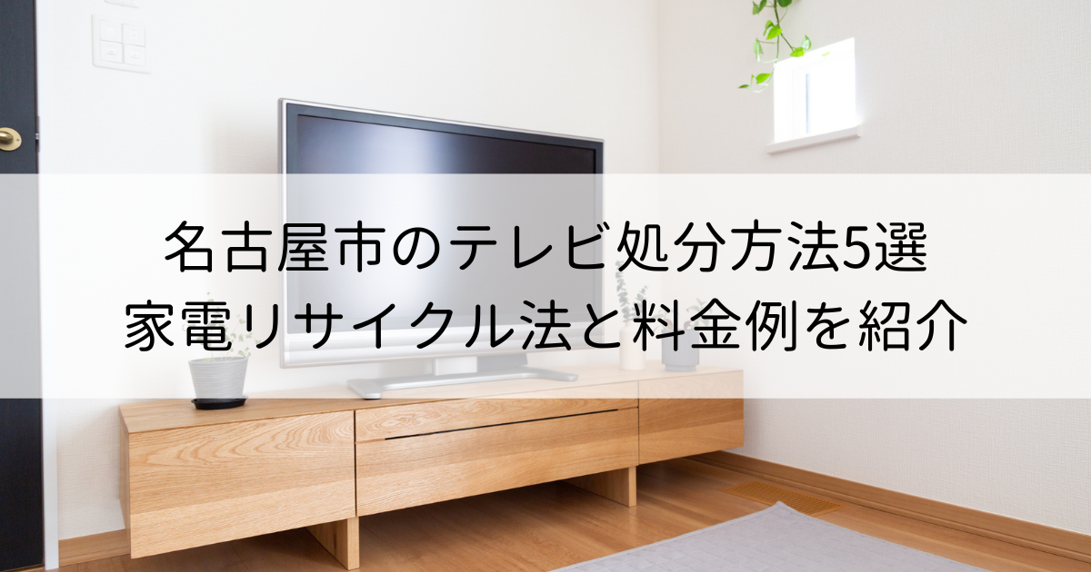 名古屋市のテレビ処分方法5選｜家電リサイクル法と料金例を紹介