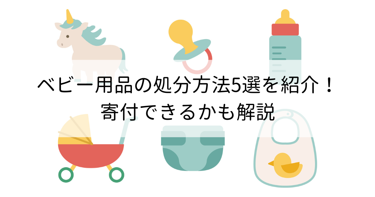 ベビー用品の処分方法5選を紹介！寄付できるかも解説