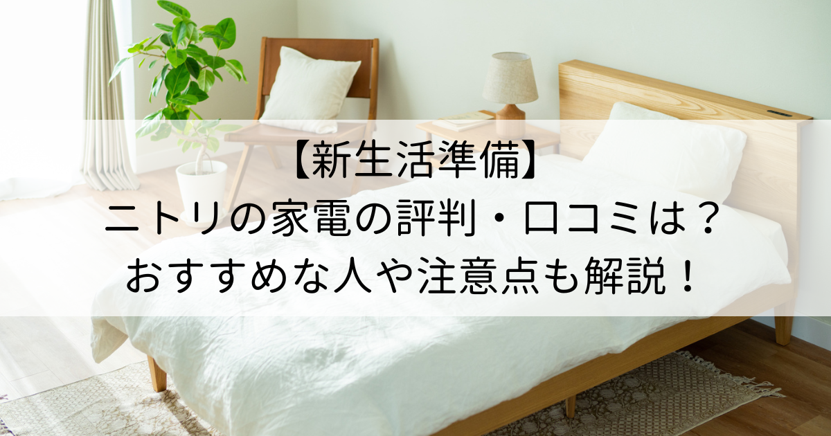 【新生活準備】ニトリの家電の評判・口コミは？おすすめな人や注意点も解説！