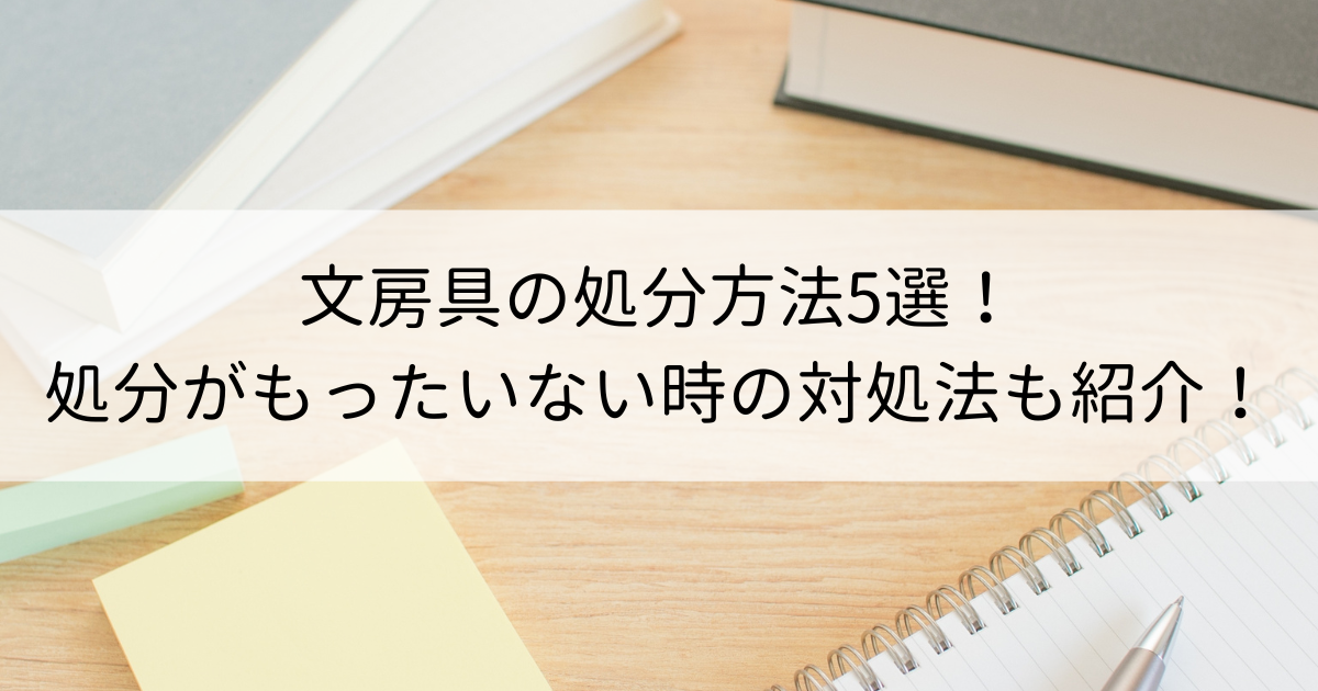 文房具の処分方法5選！処分がもったいない時の対処法も紹介！