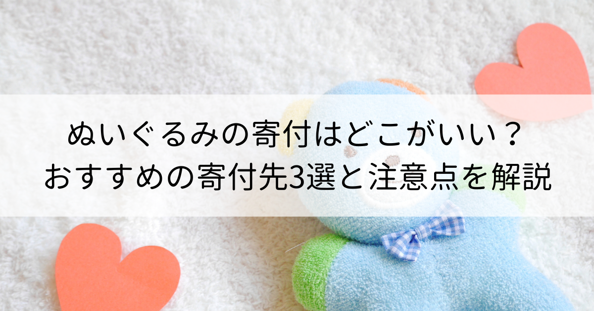 ぬいぐるみの寄付はどこがいい？おすすめの寄付先3選と注意点を解説