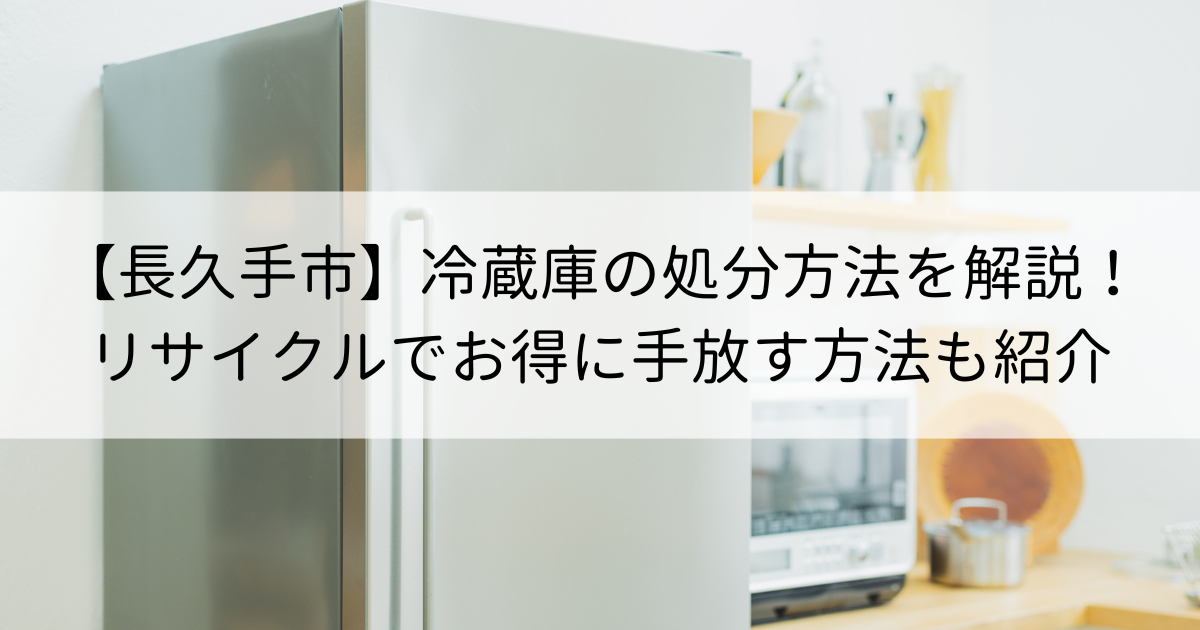 【長久手市】冷蔵庫の処分方法を解説！リサイクルでお得に手放す方法も紹介