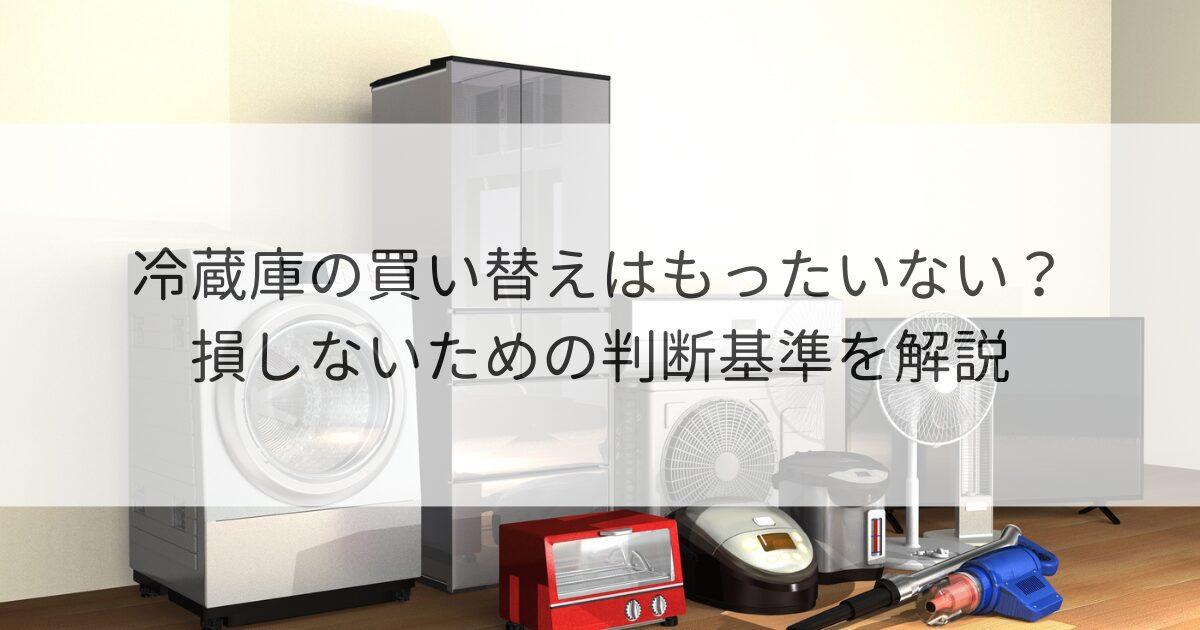 冷蔵庫の買い替えはもったいない？損しないための判断基準を解説 | 再 